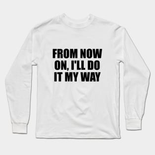 From now on, I'll do it my way Long Sleeve T-Shirt